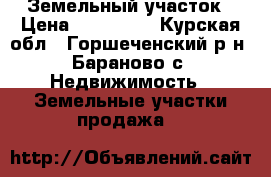 Земельный участок › Цена ­ 500 000 - Курская обл., Горшеченский р-н, Бараново с. Недвижимость » Земельные участки продажа   